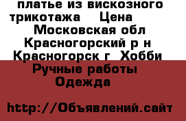 платье из вискозного трикотажа  › Цена ­ 1 500 - Московская обл., Красногорский р-н, Красногорск г. Хобби. Ручные работы » Одежда   